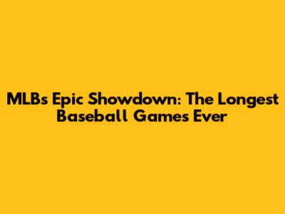 MLB's Epic Showdown: The Longest Baseball Games Ever