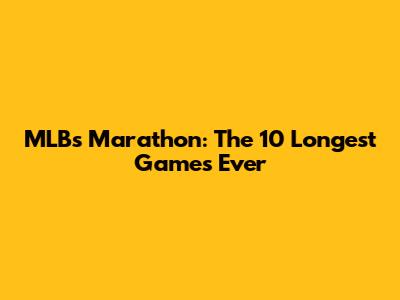 MLB's Marathon: The 10 Longest Games Ever