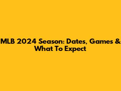 MLB 2024 Season: Dates, Games & What To Expect