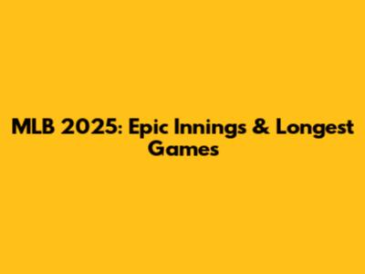 MLB 2025: Epic Innings & Longest Games