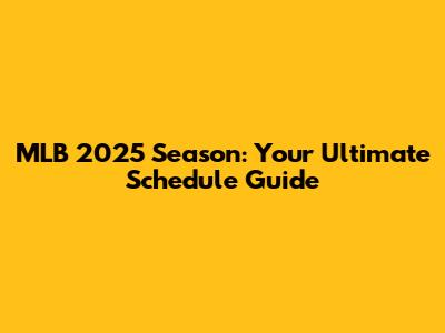 MLB 2025 Season: Your Ultimate Schedule Guide