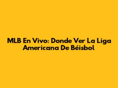 MLB En Vivo: Donde Ver La Liga Americana De Béisbol
