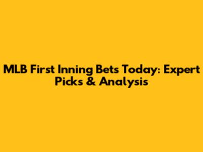 MLB First Inning Bets Today: Expert Picks & Analysis