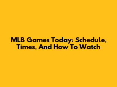 MLB Games Today: Schedule, Times, And How To Watch