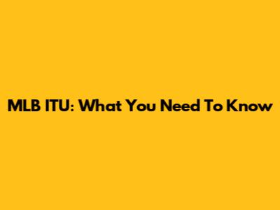 MLB ITU: What You Need To Know