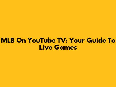 MLB On YouTube TV: Your Guide To Live Games