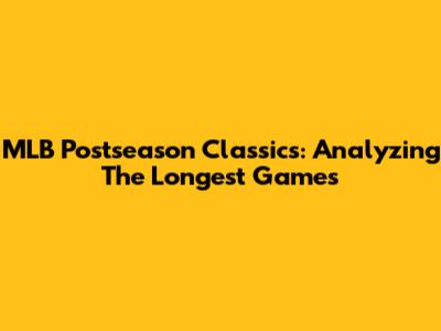 MLB Postseason Classics: Analyzing The Longest Games