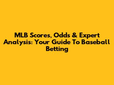 MLB Scores, Odds & Expert Analysis: Your Guide To Baseball Betting