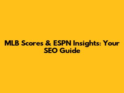 MLB Scores & ESPN Insights: Your SEO Guide