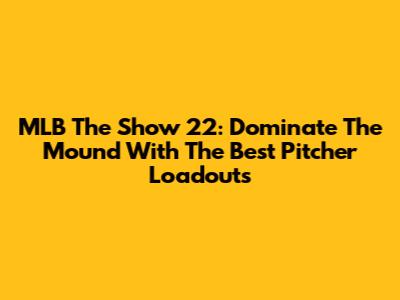 MLB The Show 22: Dominate The Mound With The Best Pitcher Loadouts