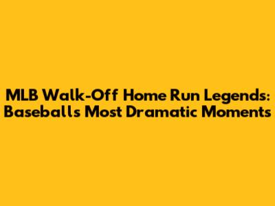 MLB Walk-Off Home Run Legends: Baseball's Most Dramatic Moments