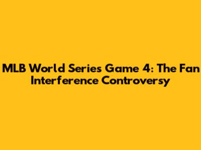 MLB World Series Game 4: The Fan Interference Controversy