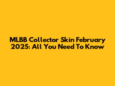 MLBB Collector Skin February 2025: All You Need To Know