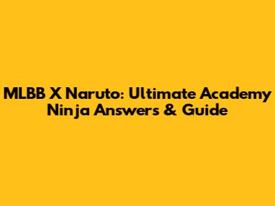 MLBB X Naruto: Ultimate Academy Ninja Answers & Guide