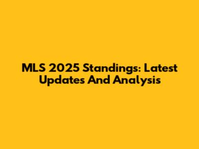 MLS 2025 Standings: Latest Updates And Analysis