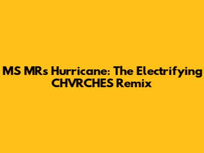 MS MR's Hurricane: The Electrifying CHVRCHES Remix