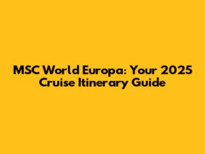 MSC World Europa: Your 2025 Cruise Itinerary Guide