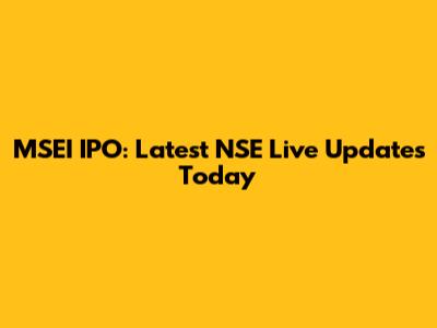 MSEI IPO: Latest NSE Live Updates Today