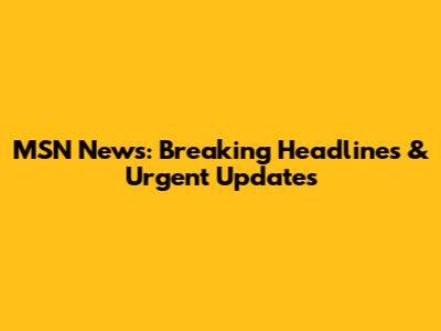 MSN News: Breaking Headlines & Urgent Updates