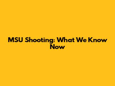 MSU Shooting: What We Know Now