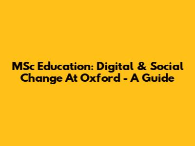 MSc Education: Digital & Social Change At Oxford - A Guide