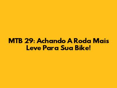 MTB 29: Achando A Roda Mais Leve Para Sua Bike!