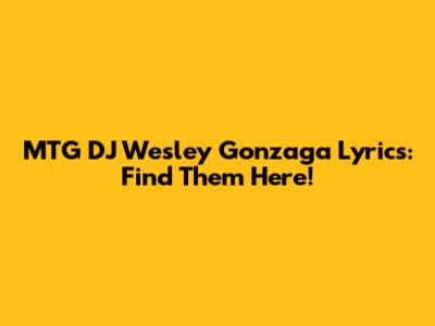 MTG DJ Wesley Gonzaga Lyrics: Find Them Here!