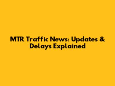 MTR Traffic News: Updates & Delays Explained