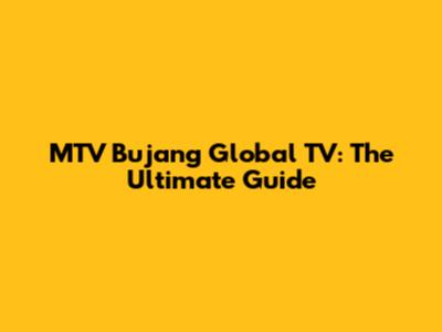 MTV Bujang Global TV: The Ultimate Guide