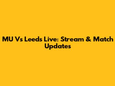 MU Vs Leeds Live: Stream & Match Updates