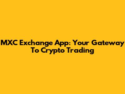 MXC Exchange App: Your Gateway To Crypto Trading