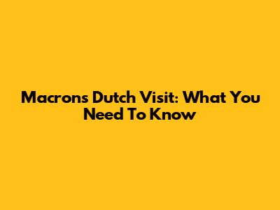 Macron's Dutch Visit: What You Need To Know