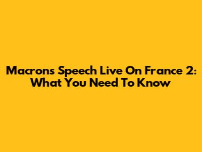 Macron's Speech Live On France 2: What You Need To Know