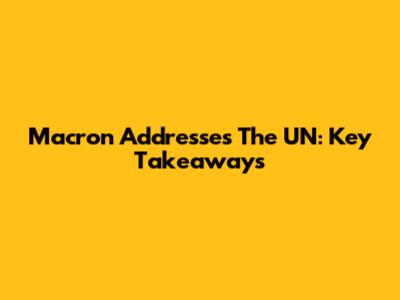 Macron Addresses The UN: Key Takeaways