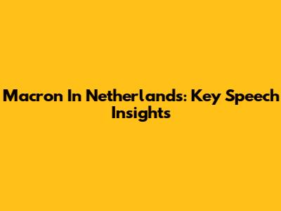 Macron In Netherlands: Key Speech Insights