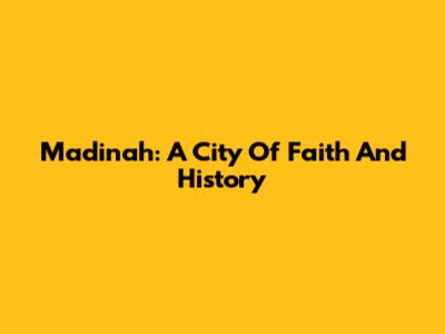 Madinah: A City Of Faith And History