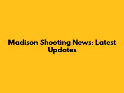 Madison Shooting News: Latest Updates