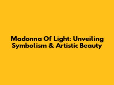 Madonna Of Light: Unveiling Symbolism & Artistic Beauty