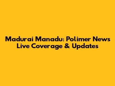 Madurai Manadu: Polimer News' Live Coverage & Updates