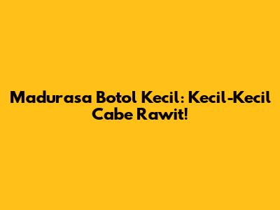 Madurasa Botol Kecil: Kecil-Kecil Cabe Rawit!