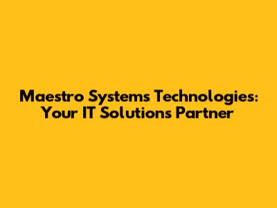 Maestro Systems Technologies: Your IT Solutions Partner
