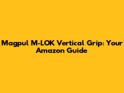 Magpul M-LOK Vertical Grip: Your Amazon Guide