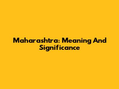 Maharashtra: Meaning And Significance