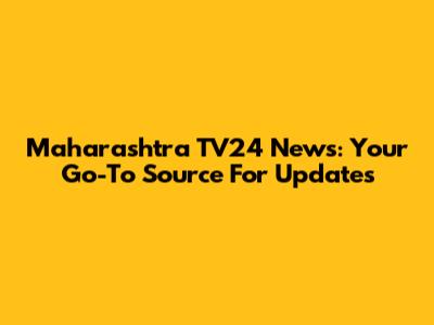 Maharashtra TV24 News: Your Go-To Source For Updates