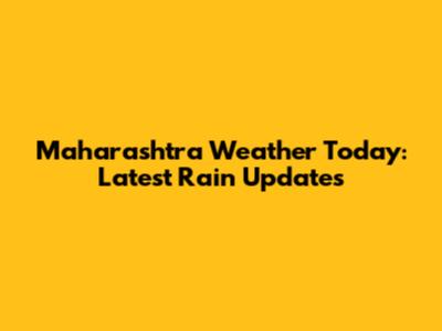 Maharashtra Weather Today: Latest Rain Updates