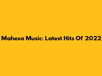 Mahesa Music: Latest Hits Of 2022