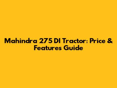 Mahindra 275 DI Tractor: Price & Features Guide