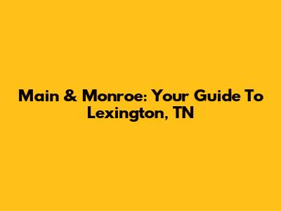 Main & Monroe: Your Guide To Lexington, TN