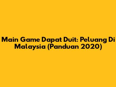 Main Game Dapat Duit: Peluang Di Malaysia (Panduan 2020)