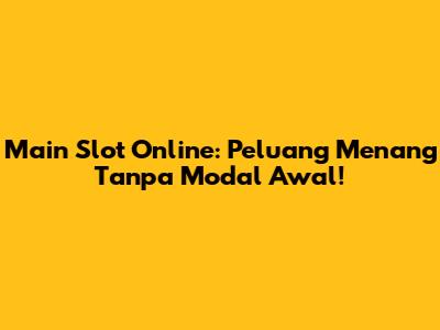 Main Slot Online: Peluang Menang Tanpa Modal Awal!